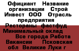 Официант › Название организации ­ Строй-Инвест, ООО › Отрасль предприятия ­ Рестораны, фастфуд › Минимальный оклад ­ 25 000 - Все города Работа » Вакансии   . Псковская обл.,Великие Луки г.